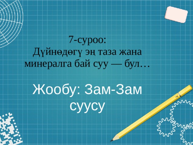 7-суроо:  Дүйнөдөгү эң таза жана минералга бай суу — бул…   Жообу: Зам-Зам суусу 