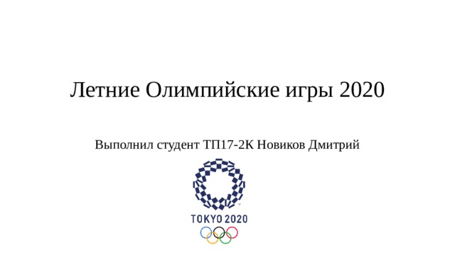 Летние Олимпийские игры 2020   Выполнил студент ТП17-2К Новиков Дмитрий 