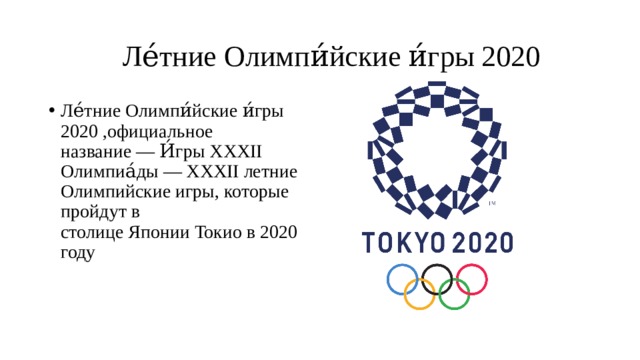  Ле́тние Олимпи́йские и́гры 2020 Ле́тние Олимпи́йские и́гры 2020 ,официальное название — И́гры XXXII Олимпиа́ды — XXXII летние Олимпийские игры, которые пройдут в столице Японии Токио в 2020 году 