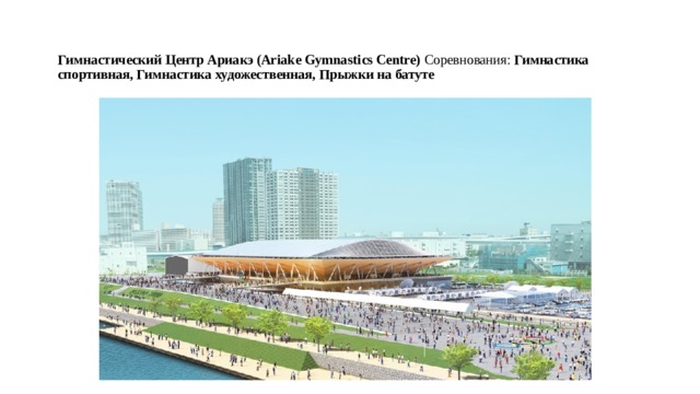 Гимнастический Центр Ариакэ (Ariake Gymnastics Centre) Соревнования:  Гимнастика спортивная, Гимнастика художественная, Прыжки на батуте    