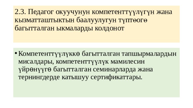 2.3. Педагог окуучунун компетенттүүлүгүн жана кызматташтыктын баалуулугун түптөогө багытталган ыкмаларды колдонот   Компетенттүүлүккѳ багытталган тапшырмалардын мисалдары, компетенттүүлүк мамилесин үйрѳнүүгѳ багытталган семинарларда жана тернингдерде катышуу сертификаттары. 