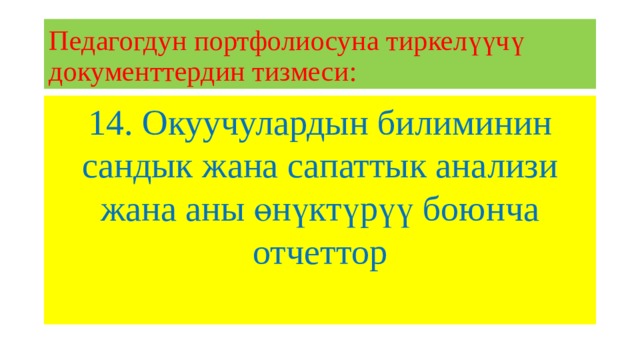 Педагогдун портфолиосуна тиркелүүчү документтердин тизмеси: 14. Окуучулардын билиминин сандык жана сапаттык анализи жана аны өнүктүрүү боюнча отчеттор 