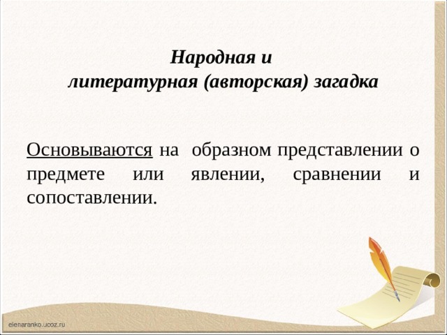  Народная и  литературная (авторская) загадка  Основываются на образном представлении о предмете или явлении, сравнении и сопоставлении. 