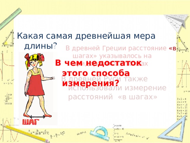 Какая самая древнейшая мера длины? В древней Греции расстояние «в шагах» указывалось на придорожных столбах В чем недостаток этого способа измерения? В древней Руси также использовали измерение расстояний «в шагах» 