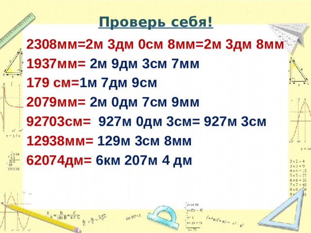 Проверь себя! 2308мм=2м 3дм 0см 8мм=2м 3дм 8мм 1937мм= 2м 9дм 3см 7мм 179 см= 1м 7дм 9см 2079мм= 2м 0дм 7см 9мм 92703см= 927м 0дм 3см= 927м 3см 12938мм= 129м 3см 8мм 62074дм= 6км 207м 4 дм Совместная работа учеников у доски  
