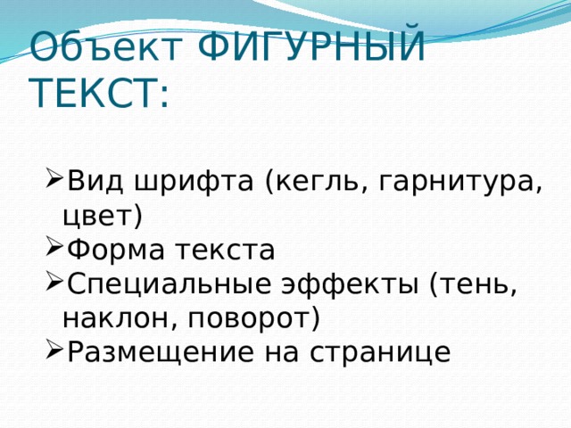 Объект ФИГУРНЫЙ ТЕКСТ: Вид шрифта (кегль, гарнитура, цвет) Форма текста Специальные эффекты (тень, наклон, поворот) Размещение на странице 