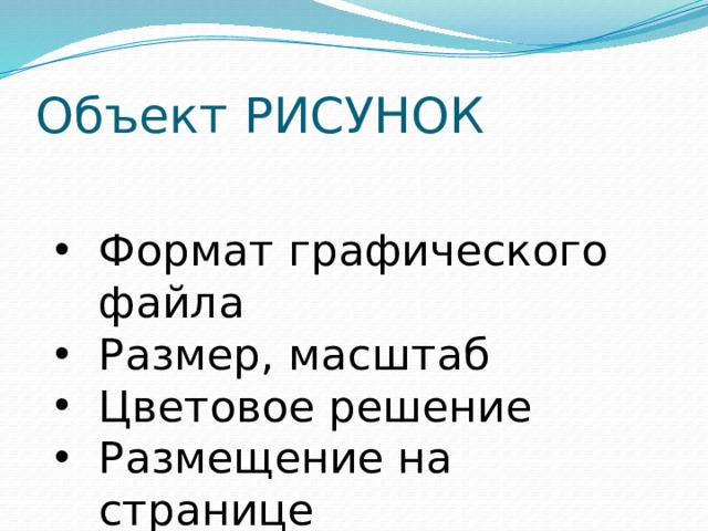 Объект РИСУНОК Формат графического файла Размер, масштаб Цветовое решение Размещение на странице 
