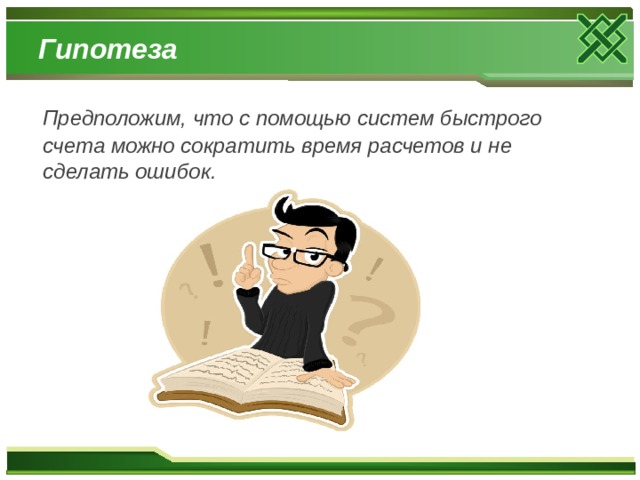 Гипотеза  Предположим, что с помощью систем быстрого счета можно сократить время расчетов и не сделать ошибок.  