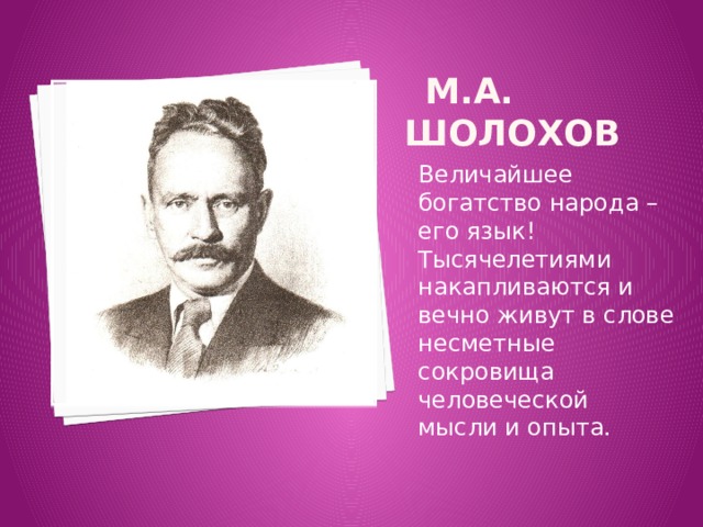  М.А. Шолохов Величайшее богатство народа – его язык! Тысячелетиями накапливаются и вечно живут в слове несметные сокровища человеческой мысли и опыта. 