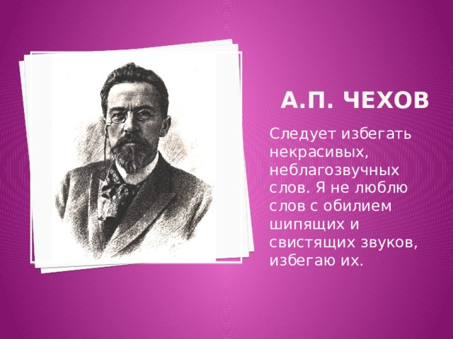  А.П. Чехов Следует избегать некрасивых, неблагозвучных слов. Я не люблю слов с обилием шипящих и свистящих звуков, избегаю их. 