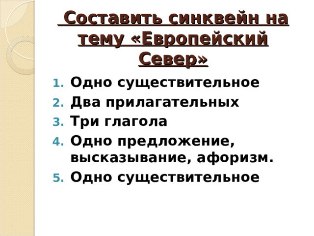  Составить синквейн на тему «Европейский Север» Одно существительное Два прилагательных Три глагола Одно предложение, высказывание, афоризм. Одно существительное 