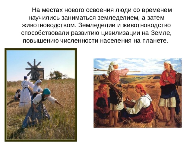        На местах нового освоения люди со временем научились заниматься земледелием, а затем животноводством. Земледелие и животноводство способствовали развитию цивилизации на Земле, повышению численности населения на планете.  