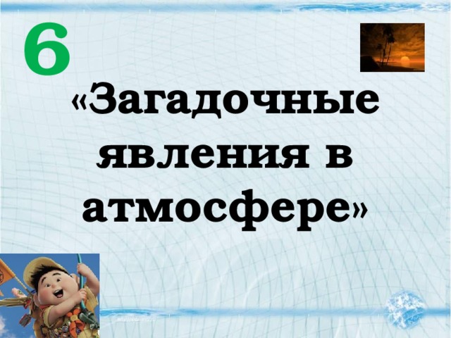 6 «Загадочные явления в атмосфере» 