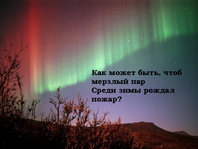 Как может быть, чтоб мерзлый пар  Среди зимы рождал пожар? 