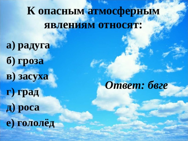 К опасным атмосферным явлениям относят:   а) радуга б) гроза в) засуха г) град д) роса е) гололёд  Ответ: бвге 
