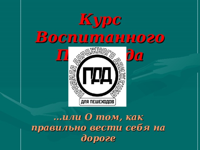 Курс Воспитанного Пешехода … или О том, как правильно вести себя на дороге 