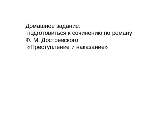 Домашнее задание:  подготовиться к сочинению по роману Ф. М. Достоевского  «Преступление и наказание» 