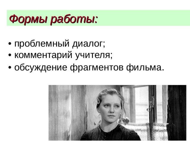 Формы работы:  • проблемный диалог;   • комментарий учителя;   • обсуждение фрагментов фильма . 