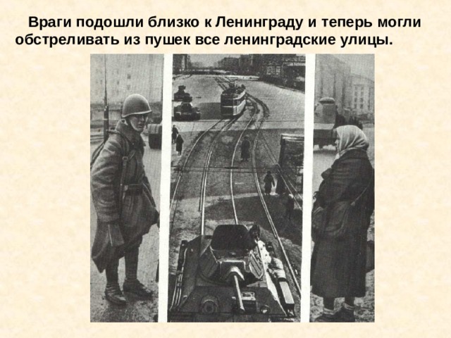  Враги подошли близко к Ленинграду и теперь могли обстреливать из пушек все ленинградские улицы. Враги подошли близко к Ленинграду и теперь могли обстреливать из пушек все ленинградские улицы. 