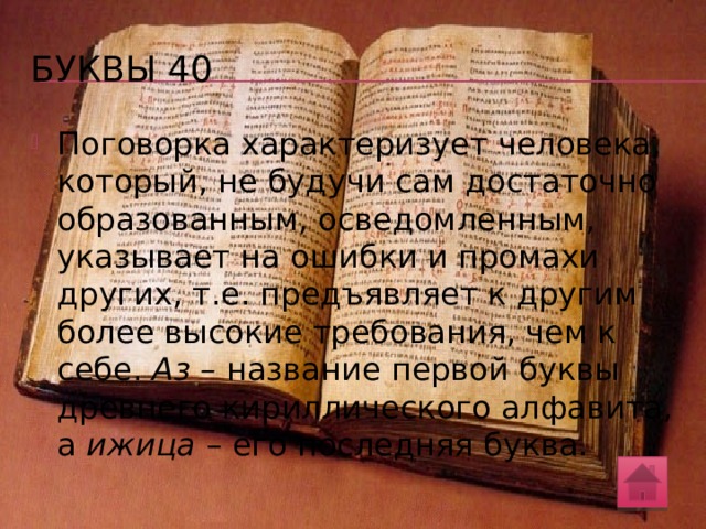 буквы 40 Как вы понимаете смысл поговорки из Словаря В.И. Даля: Сам ни аза в глаза, а людей ижицей тычет ? Почему в ней использованы названия именно этих букв: аз и ижица ? Приведите свои примеры фразеологизмов, в составе которых встречаются старые или новые названия букв русской азбуки. Раскройте значение этих фразеологических единиц.  