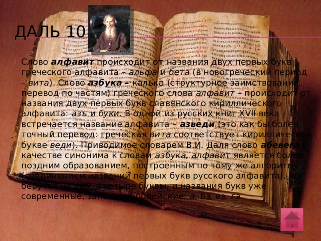 Даль 10 Что вам известно о происхождении слов алфавит и азбука ? Как образовано слово абевега, которое В.И. Даль предлагал в качестве синонима к этим словам?  Ср.: Абевега – алфавит, буквица, азбука. (Толковый словарь живого великорусского языка. Т. 1) 