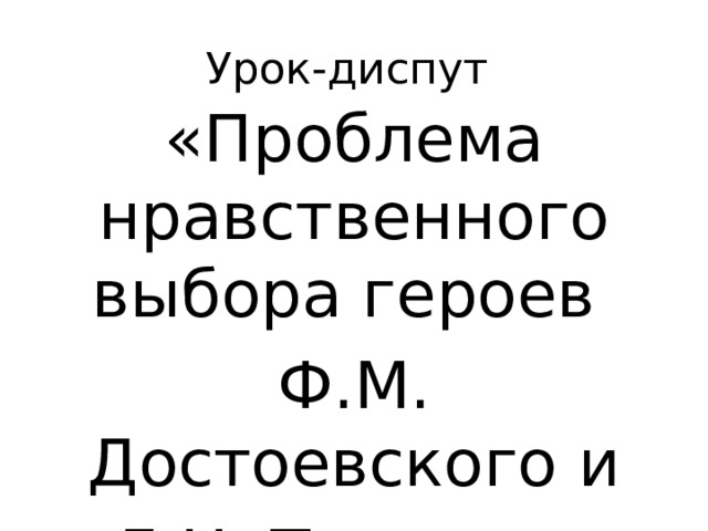 Урок-диспут «Проблема нравственного выбора героев Ф.М. Достоевского и  Л.Н. Толстого» 