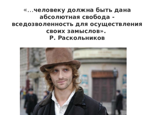 «… человеку должна быть дана абсолютная свобода - вседозволенность для осуществления своих замыслов».  Р. Раскольников 