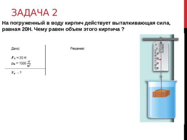 Задача 2 На погруженный в воду кирпич действует выталкивающая сила, равная 20Н. Чему равен объем этого кирпича ?  