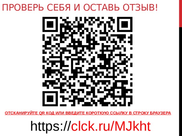 ПРОВЕРЬ СЕБЯ И ОСТАВЬ ОТЗЫВ! ОТСКАНИРУЙТЕ QR КОД ИЛИ ВВЕДИТЕ КОРОТКУЮ ССЫЛКУ В СТРОКУ БРАУЗЕРА https:// clck.ru/MJkht 