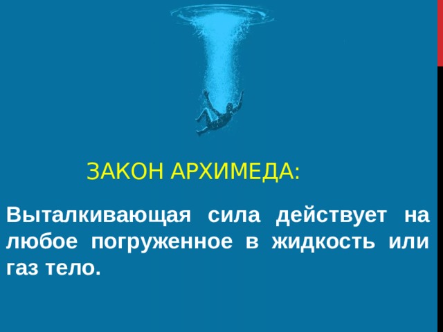 Закон Архимеда: Выталкивающая сила действует на любое погруженное в жидкость или газ тело. 