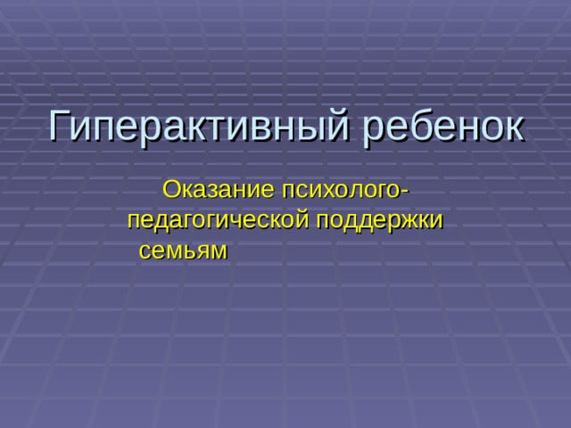 Гиперактивный ребенок Оказание психолого-педагогической поддержки семьям 