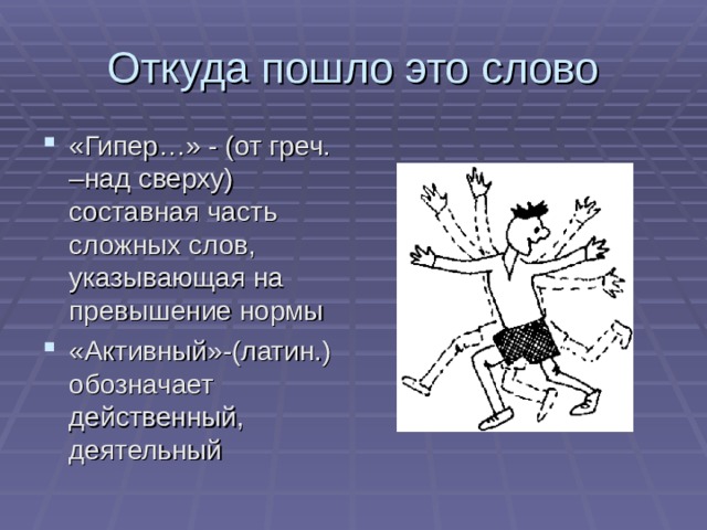 Откуда пошло это слово «Гипер…» - (от греч. –над сверху) составная часть сложных слов, указывающая на превышение нормы «Активный»-(латин.) обозначает действенный, деятельный 