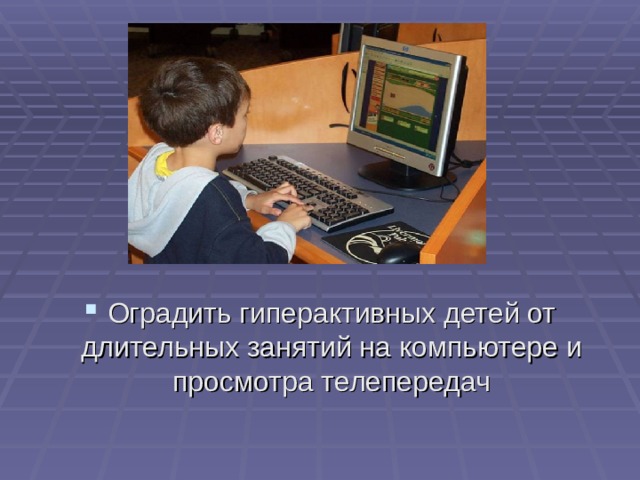 Оградить гиперактивных детей от длительных занятий на компьютере и просмотра телепередач 