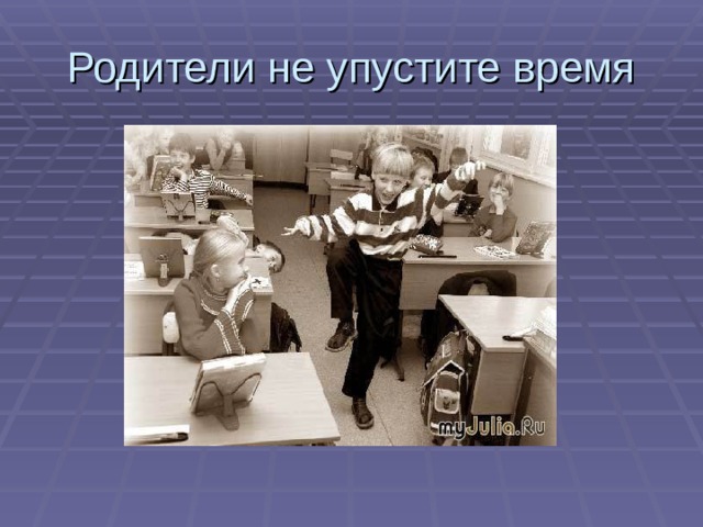 Родители не упустите время 