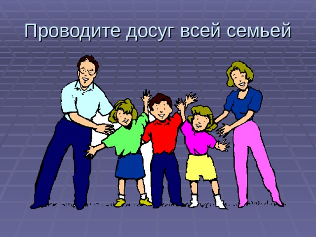 Проводите досуг всей семьей 