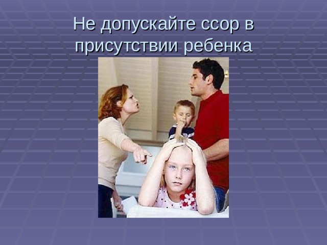 Не допускайте ссор в присутствии ребенка 