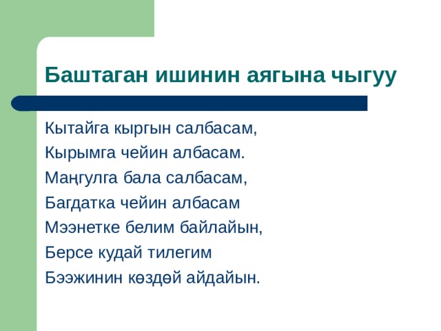 Баштаган ишинин аягына чыгуу Кытайга кыргын салбасам, Кырымга чейин албасам. Ма ң гулга бала салбасам, Багдатка чейин албасам Мээнетке белим байлайын, Берсе кудай тилегим Бээжинин к ө зд ө й айдайын. 