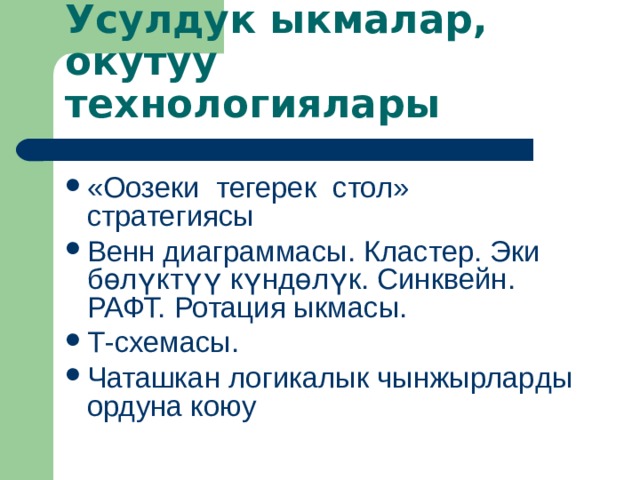        Усулдук ыкмалар,  о кутуу технологиялары «Оозеки тегерек стол» стратегиясы Венн диаграммасы. Кластер. Эки бөлүктүү күндөлүк. Синквейн. РАФТ. Ротация ыкмасы. Т-схемасы . Чаташкан логикалык чынжырлар ды ордуна коюу 