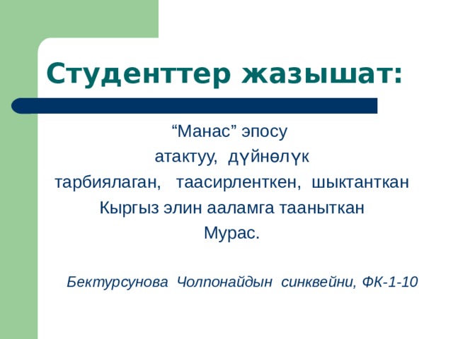         Студенттер жазыша т: “ Манас” эпосу атактуу, дүйнөлүк тарбиялаган, таасирленткен, шыктанткан Кыргыз элин ааламга тааныткан Мурас. Бектурсунова Чолпонайдын синквейни, ФК-1-10  