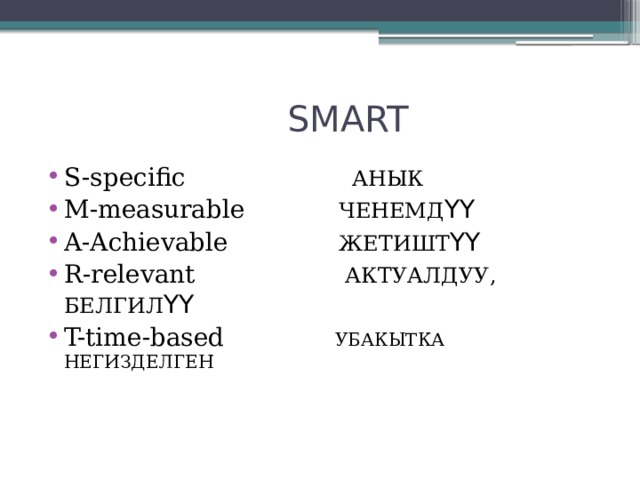  SMART S-specific АНЫК M-measurable ЧЕНЕМД ҮҮ A-Achievable ЖЕТИШТ ҮҮ R-relevant АКТУАЛДУУ, БЕЛГИЛ ҮҮ T-time-based УБАКЫТКА  НЕГИЗДЕЛГЕН 
