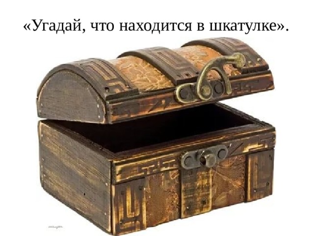  «Угадай, что находится в шкатулке».   