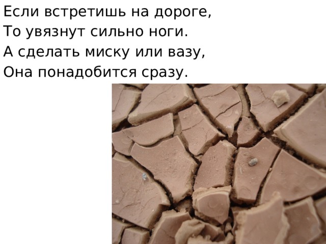 Если встретишь на дороге, То увязнут сильно ноги. А сделать миску или вазу, Она понадобится сразу. 