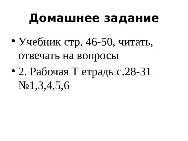 Домашнее задание Учебник стр. 46-50, читать, отвечать на вопросы 2. Рабочая Т етрадь с.28-31 №1,3,4,5,6 