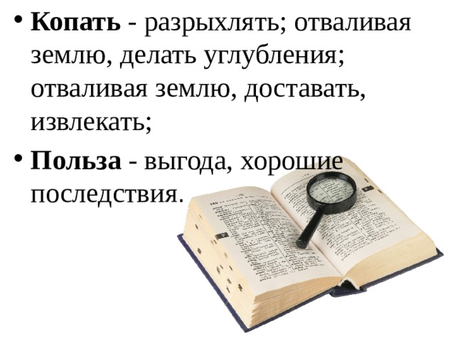 Копать  - разрыхлять; отваливая землю, делать углубления; отваливая землю, доставать, извлекать; Польза  - выгода, хорошие последствия . 