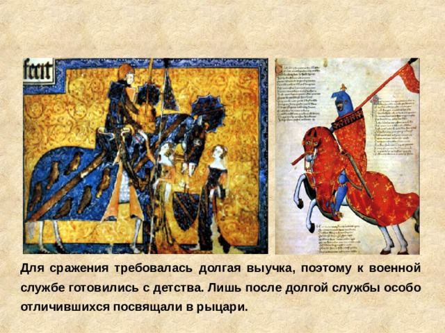  Для сражения требовалась долгая выучка, поэтому к военной службе готовились с детства. Лишь после долгой службы особо отличившихся посвящали в рыцари.  