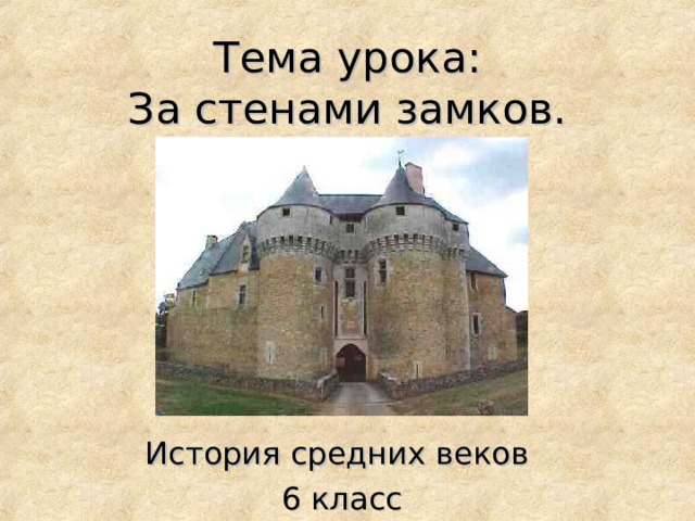Тема урока:  За стенами замков. История средних веков 6 класс 