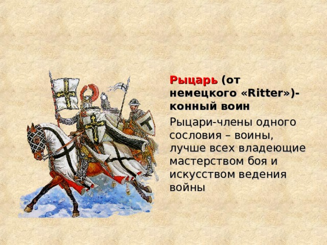 Рыцарь (от немецкого « Ritter »)-конный воин Рыцари-члены одного сословия – воины, лучше всех владеющие мастерством боя и искусством ведения войны 