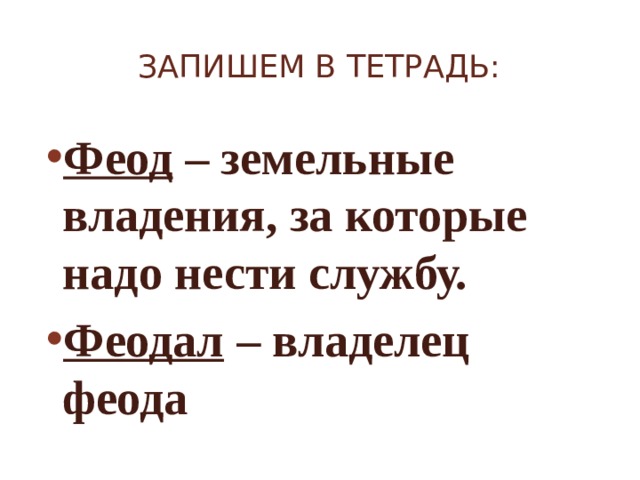 Запишем в тетрадь: Феод – земельные владения, за которые надо нести службу. Феодал – владелец феода 