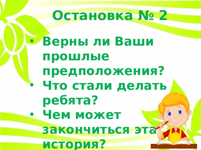 Остановка № 2 Верны ли Ваши прошлые предположения? Что стали делать ребята? Чем может закончиться эта история? 