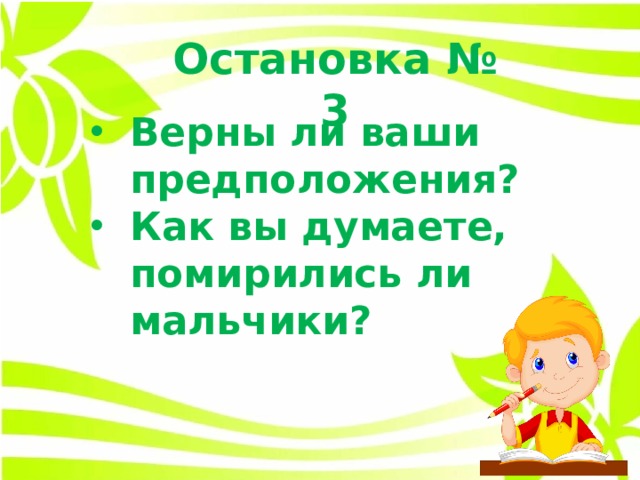 Остановка № 3 Верны ли ваши предположения? Как вы думаете, помирились ли мальчики?  